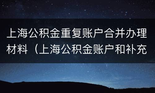 上海公积金重复账户合并办理材料（上海公积金账户和补充公积金账户）