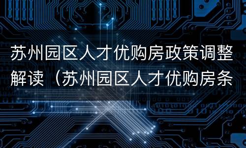 苏州园区人才优购房政策调整解读（苏州园区人才优购房条件）
