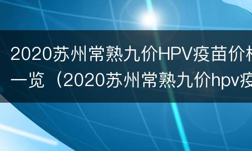 2020苏州常熟九价HPV疫苗价格一览（2020苏州常熟九价hpv疫苗价格一览表图片）