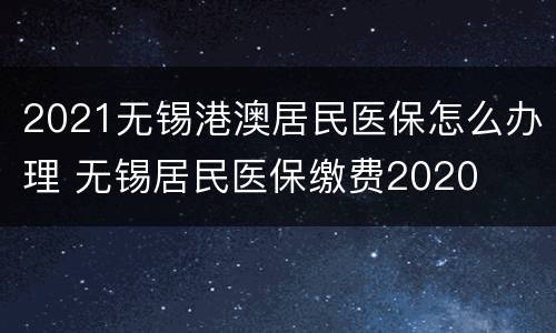 2021无锡港澳居民医保怎么办理 无锡居民医保缴费2020