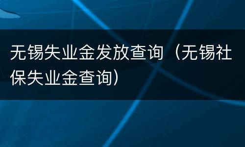 无锡失业金发放查询（无锡社保失业金查询）