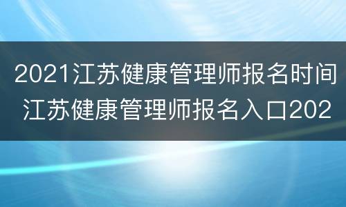 2021江苏健康管理师报名时间 江苏健康管理师报名入口2021