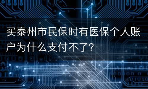 买泰州市民保时有医保个人账户为什么支付不了？