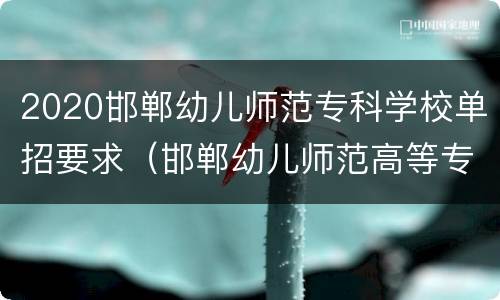 2020邯郸幼儿师范专科学校单招要求（邯郸幼儿师范高等专科学校2020年招生计划）