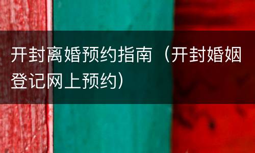 开封离婚预约指南（开封婚姻登记网上预约）