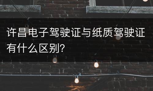 许昌电子驾驶证与纸质驾驶证有什么区别？
