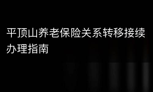 平顶山养老保险关系转移接续办理指南