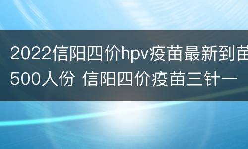 2022信阳四价hpv疫苗最新到苗500人份 信阳四价疫苗三针一共多少钱