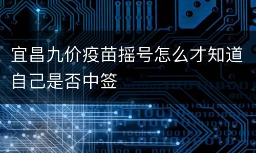 宜昌九价疫苗摇号怎么才知道自己是否中签