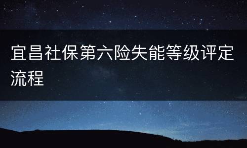 宜昌社保第六险失能等级评定流程
