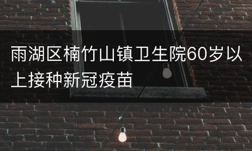 雨湖区楠竹山镇卫生院60岁以上接种新冠疫苗