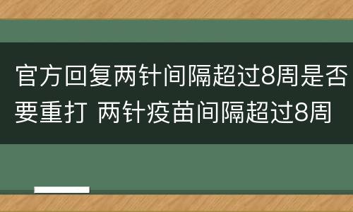 官方回复两针间隔超过8周是否要重打 两针疫苗间隔超过8周
