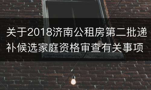 关于2018济南公租房第二批递补候选家庭资格审查有关事项的通告