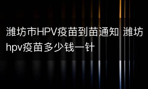 潍坊市HPV疫苗到苗通知 潍坊hpv疫苗多少钱一针
