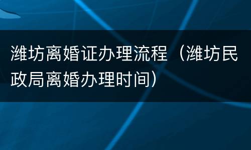潍坊离婚证办理流程（潍坊民政局离婚办理时间）