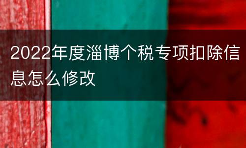 2022年度淄博个税专项扣除信息怎么修改