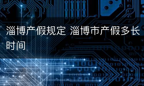 淄博产假规定 淄博市产假多长时间