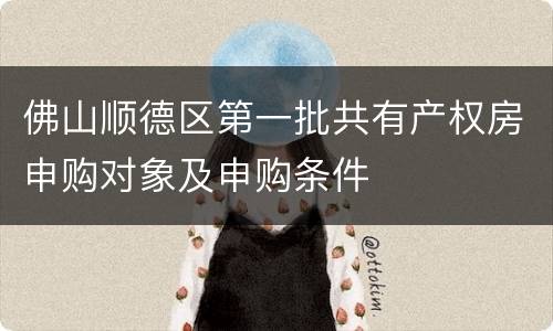 佛山顺德区第一批共有产权房申购对象及申购条件