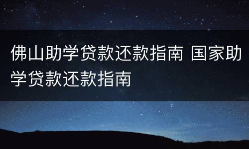 佛山助学贷款还款指南 国家助学贷款还款指南