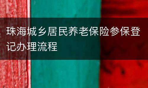 珠海城乡居民养老保险参保登记办理流程