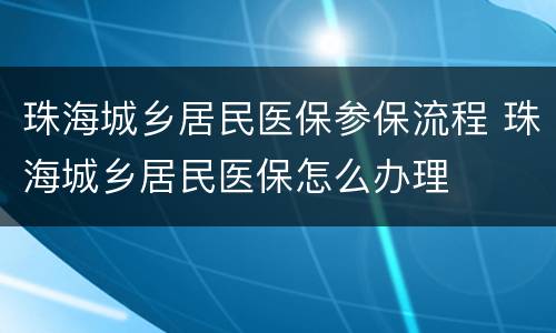 珠海城乡居民医保参保流程 珠海城乡居民医保怎么办理