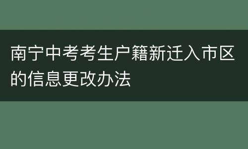 南宁中考考生户籍新迁入市区的信息更改办法