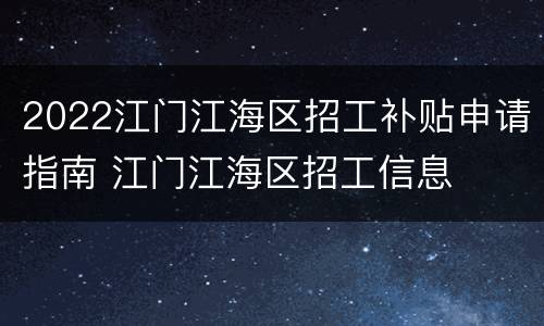 2022江门江海区招工补贴申请指南 江门江海区招工信息