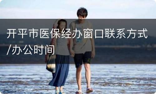 开平市医保经办窗口联系方式/办公时间