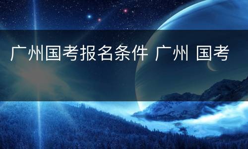 广州国考报名条件 广州 国考