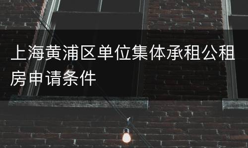 上海黄浦区单位集体承租公租房申请条件