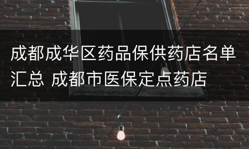 成都成华区药品保供药店名单汇总 成都市医保定点药店