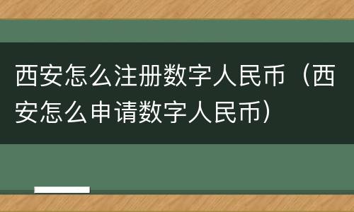 西安怎么注册数字人民币（西安怎么申请数字人民币）