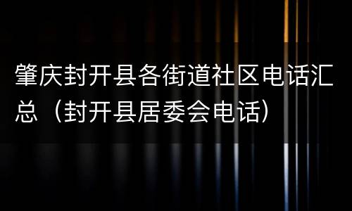 肇庆封开县各街道社区电话汇总（封开县居委会电话）