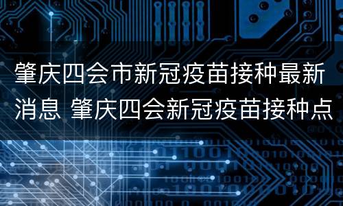 肇庆四会市新冠疫苗接种最新消息 肇庆四会新冠疫苗接种点