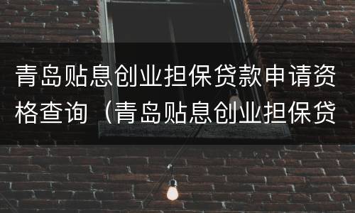 青岛贴息创业担保贷款申请资格查询（青岛贴息创业担保贷款申请资格查询电话）