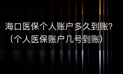 海口医保个人账户多久到账？（个人医保账户几号到账）