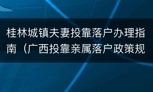桂林城镇夫妻投靠落户办理指南（广西投靠亲属落户政策规定）