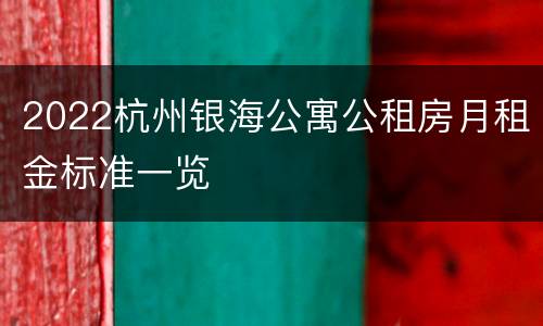 2022杭州银海公寓公租房月租金标准一览