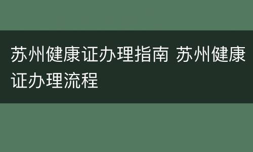 苏州健康证办理指南 苏州健康证办理流程