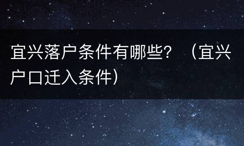 宜兴落户条件有哪些？（宜兴户口迁入条件）