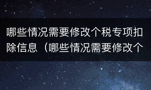 哪些情况需要修改个税专项扣除信息（哪些情况需要修改个税专项扣除信息）