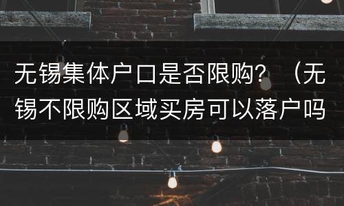 无锡集体户口是否限购？（无锡不限购区域买房可以落户吗?）