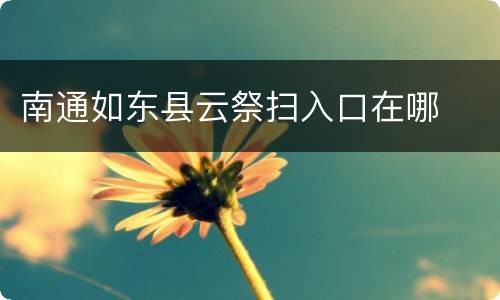 南通如东县云祭扫入口在哪