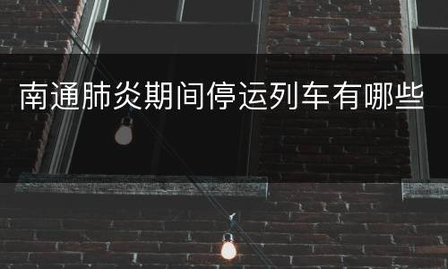南通肺炎期间停运列车有哪些