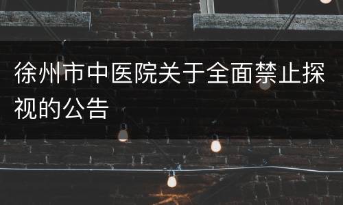 徐州市中医院关于全面禁止探视的公告