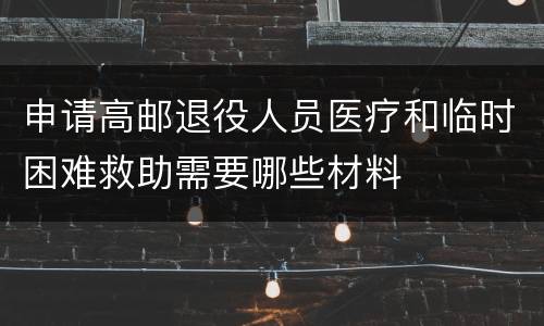 申请高邮退役人员医疗和临时困难救助需要哪些材料