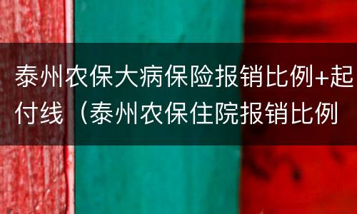 泰州农保大病保险报销比例+起付线（泰州农保住院报销比例）