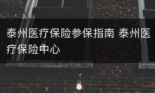 泰州医疗保险参保指南 泰州医疗保险中心