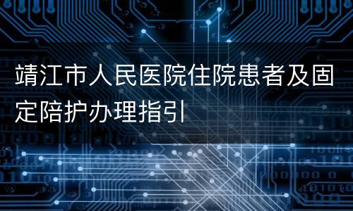 靖江市人民医院住院患者及固定陪护办理指引