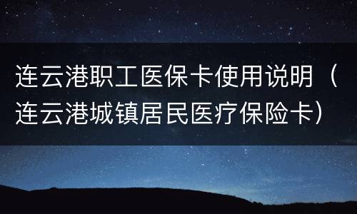 连云港职工医保卡使用说明（连云港城镇居民医疗保险卡）